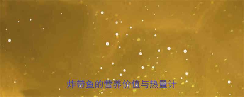 一块油炸带鱼的热量有多高油炸带鱼的营养价值与热量计算方法-第1张图片-ZBLOG