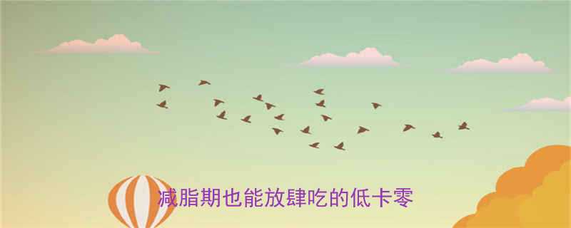 90大卡！减脂期也能放肆吃的低卡零食测评-第2张图片-ZBLOG