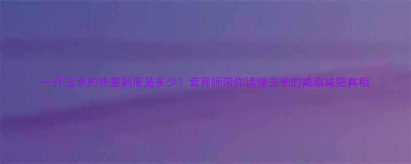 一斤玉米的热量到底是多少营养师带你读懂玉米的减脂减肥真相-第1张图片-ZBLOG