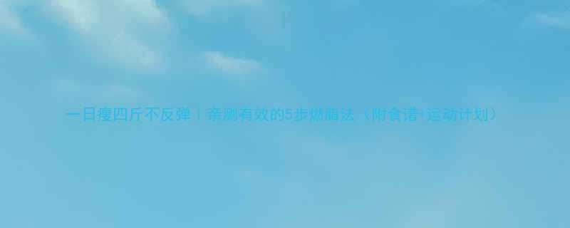 一日瘦四斤不反弹亲测有效的5步燃脂法附食谱运动计划-第3张图片-ZBLOG