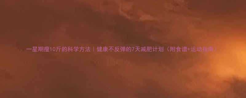 一星期瘦10斤的科学方法健康不反弹的7天减肥计划附食谱运动指南-第1张图片-ZBLOG