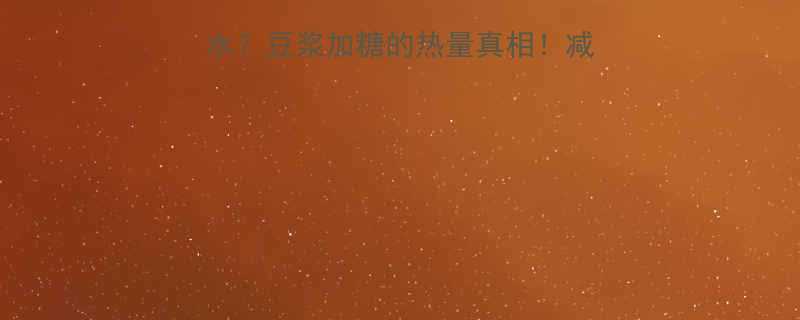 一杯有糖豆浆=喝糖水？豆浆加糖的热量真相！减脂期也能喝的糖分公式-第1张图片-ZBLOG