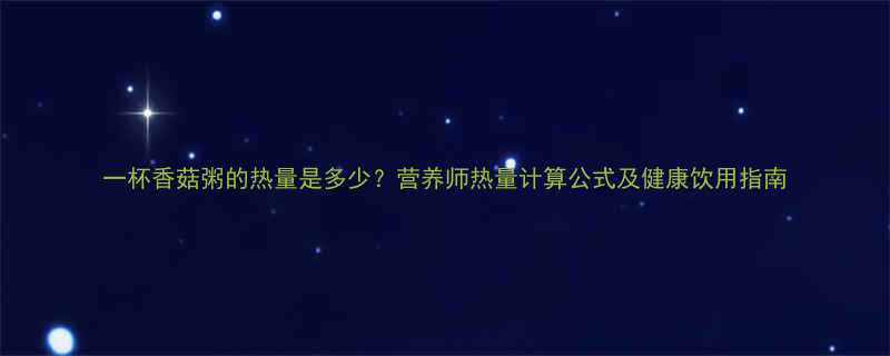 一杯香菇粥的热量是多少营养师热量计算公式及健康饮用指南-第2张图片-ZBLOG