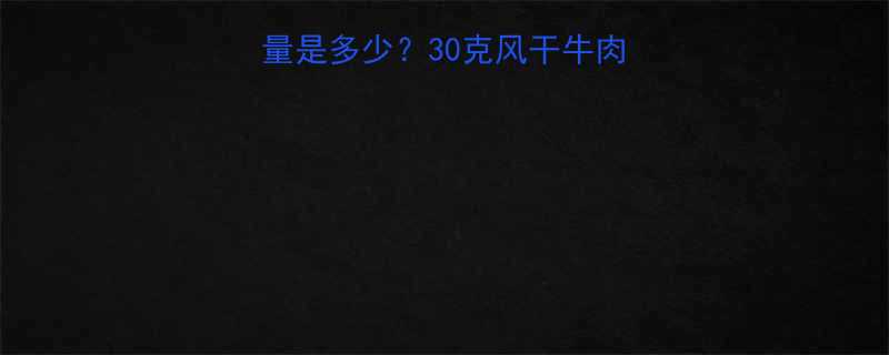 一根风干牛肉的热量是多少30克风干牛肉热量与低卡食用指南-第1张图片-ZBLOG