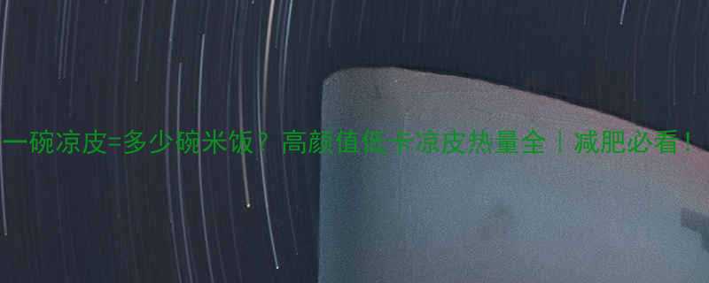 一碗凉皮多少碗米饭高颜值低卡凉皮热量全减肥必看-第3张图片-ZBLOG