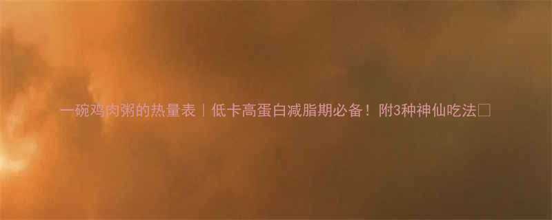 一碗鸡肉粥的热量表低卡高蛋白减脂期必备附3种神仙吃法-第1张图片-ZBLOG