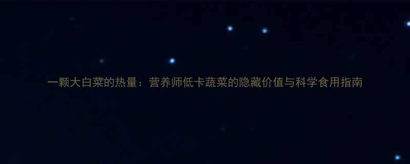 一颗大白菜的热量营养师低卡蔬菜的隐藏价值与科学食用指南-第1张图片-ZBLOG