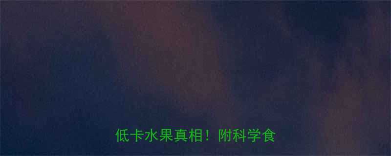 =XX大卡？营养师低卡水果真相！附科学食用指南-第1张图片-ZBLOG