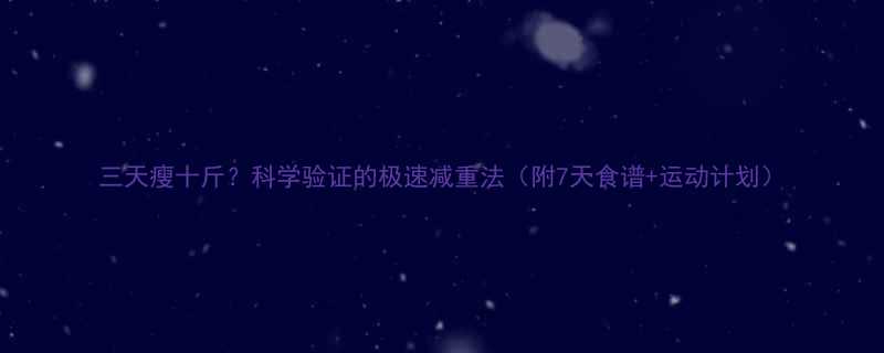 三天瘦十斤？科学验证的极速减重法（附7天食谱+运动计划）-第3张图片-ZBLOG