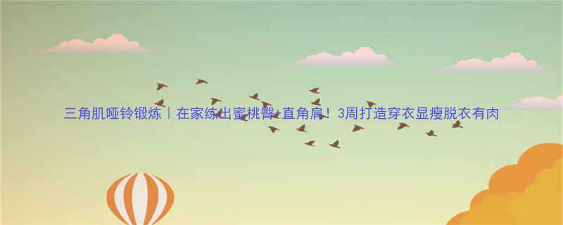 三角肌哑铃锻炼在家练出蜜桃臀直角肩3周打造穿衣显瘦脱衣有肉-第2张图片-ZBLOG