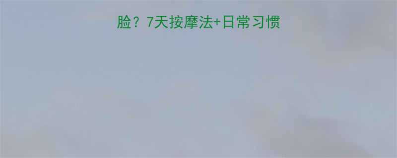 下巴太长怎么快速瘦脸7天按摩法日常习惯轻松拥有精致小V脸-第1张图片-ZBLOG