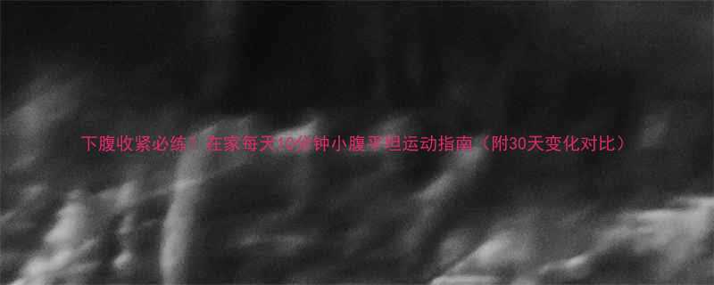 下腹收紧必练在家每天10分钟小腹平坦运动指南附30天变化对比-第1张图片-ZBLOG