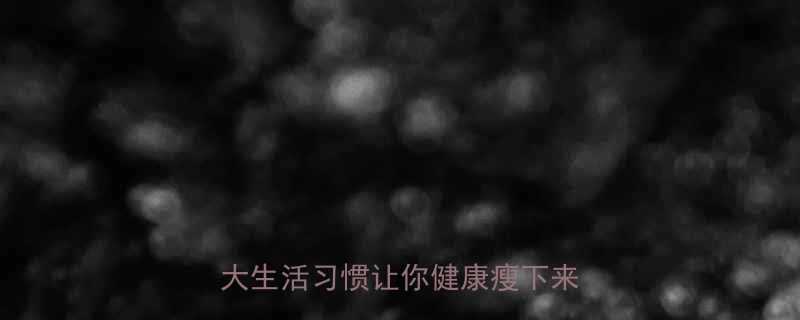 不吃药不运动如何科学减肥5大生活习惯让你健康瘦下来不反弹-第1张图片-ZBLOG