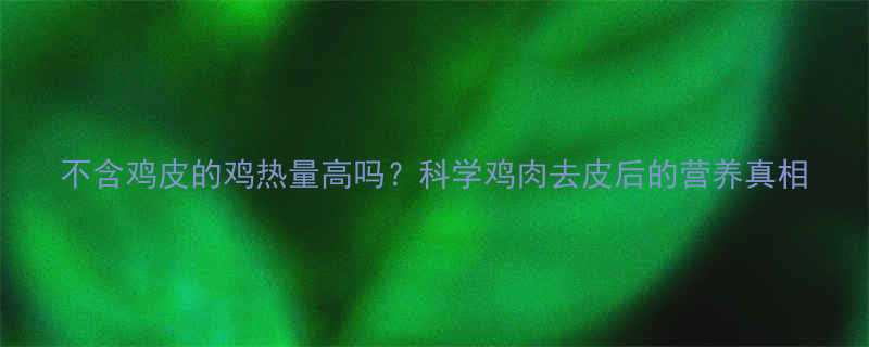 不含鸡皮的鸡热量高吗科学鸡肉去皮后的营养真相-第2张图片-ZBLOG