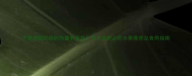 不是很甜的桃的热量有多低低卡减肥必吃水果推荐及食用指南-第1张图片-ZBLOG