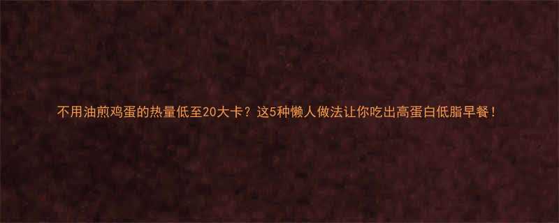 不用油煎鸡蛋的热量低至20大卡这5种懒人做法让你吃出高蛋白低脂早餐-第1张图片-ZBLOG