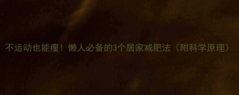 3个居家减肥法（附科学原理）-第1张图片-ZBLOG