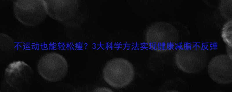 不运动也能轻松瘦3大科学方法实现健康减脂不反弹-第1张图片-ZBLOG
