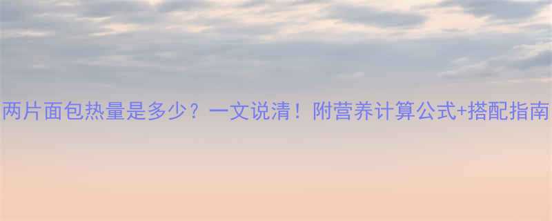 两片面包热量是多少一文说清附营养计算公式搭配指南-第2张图片-ZBLOG