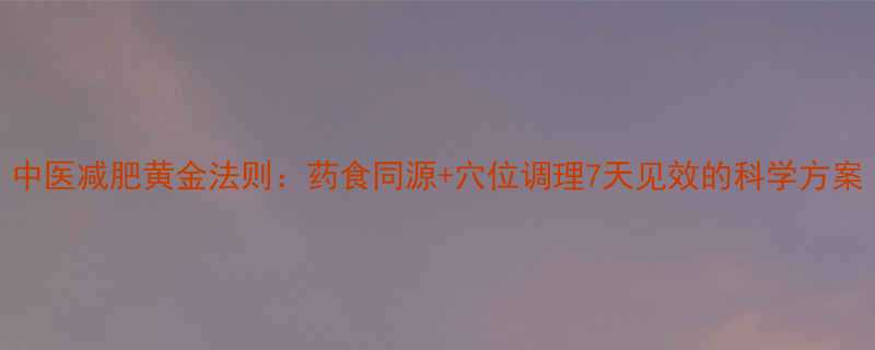 中医减肥黄金法则：药食同源+穴位调理7天见效的科学方案-第1张图片-ZBLOG