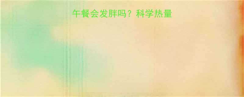 中午吃500大卡午餐会发胖吗科学热量计算与健康吃法指南-第2张图片-ZBLOG