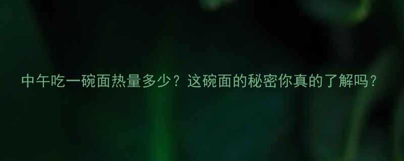 中午吃一碗面热量多少这碗面的秘密你真的了解吗-第1张图片-ZBLOG