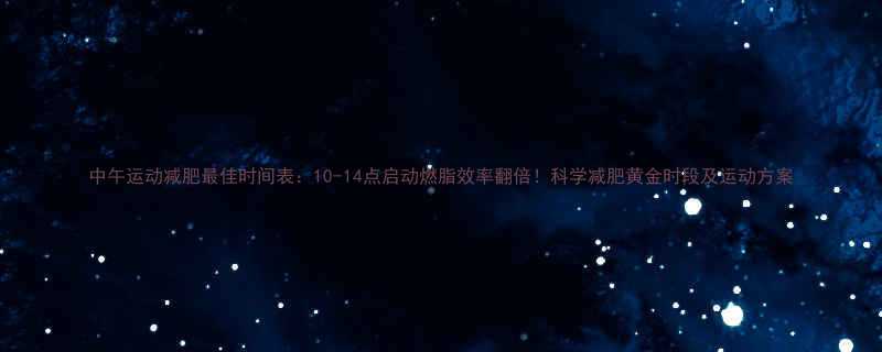 中午运动减肥最佳时间表10-14点启动燃脂效率翻倍科学减肥黄金时段及运动方案-第1张图片-ZBLOG