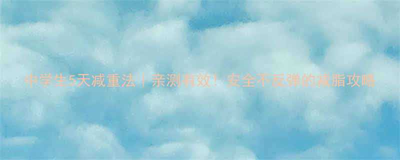 中学生5天减重法｜亲测有效！安全不反弹的减脂攻略-第3张图片-ZBLOG