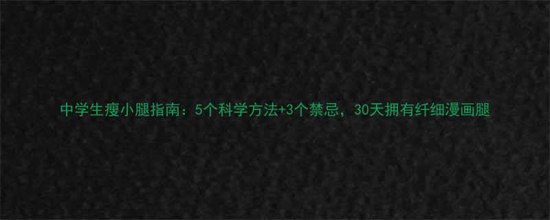 中学生瘦小腿指南5个科学方法3个禁忌30天拥有纤细漫画腿-第1张图片-ZBLOG