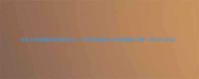 中年女性腹部减肥有效方法科学居家锻炼饮食调整全攻略附30天计划-第2张图片-ZBLOG