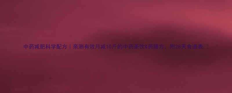 中药减肥科学配方亲测有效月减10斤的中药茶饮药膳方附28天食谱表-第1张图片-ZBLOG