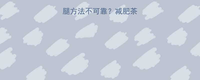 为什么传统瘦腿方法不可靠减肥茶背后的健康隐患-第1张图片-ZBLOG