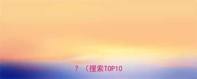 TOP10问题）-第1张图片-ZBLOG