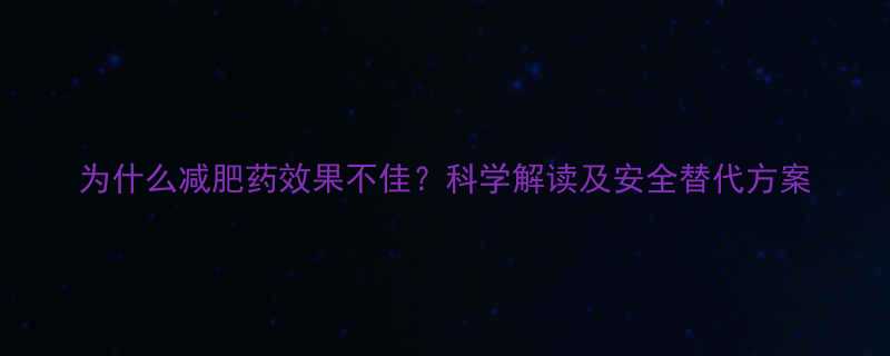 为什么减肥药效果不佳科学解读及安全替代方案-第1张图片-ZBLOG
