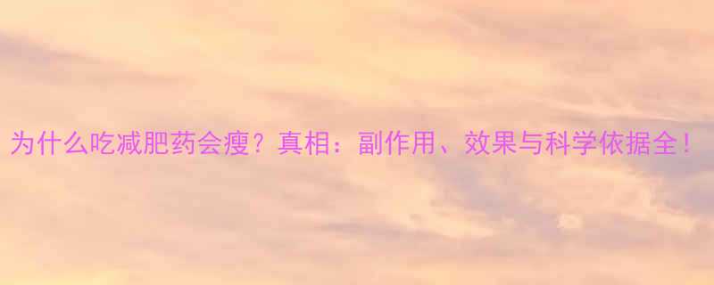 为什么吃减肥药会瘦？真相：副作用、效果与科学依据全！-第1张图片-ZBLOG