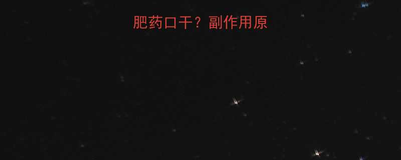 为什么吃完减肥药口干副作用原因及应对措施全-第1张图片-ZBLOG