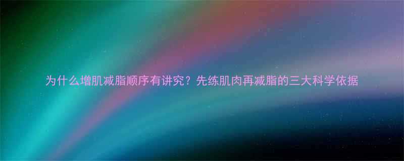 为什么增肌减脂顺序有讲究先练肌肉再减脂的三大科学依据-第1张图片-ZBLOG