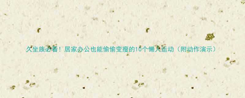 久坐族必看！居家办公也能偷偷变瘦的10个懒人运动（附动作演示）-第1张图片-ZBLOG