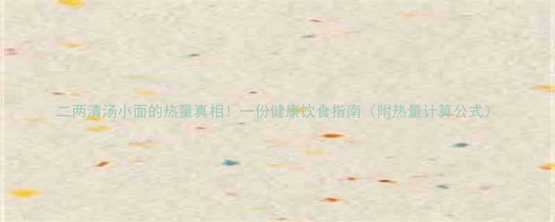 二两清汤小面的热量真相一份健康饮食指南附热量计算公式-第1张图片-ZBLOG