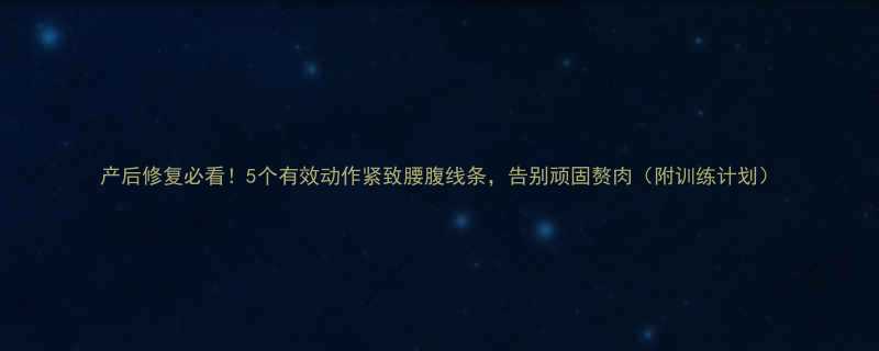 产后修复必看5个有效动作紧致腰腹线条告别顽固赘肉附训练计划-第2张图片-ZBLOG