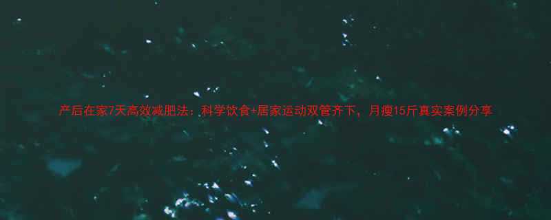 产后在家7天高效减肥法科学饮食居家运动双管齐下月瘦15斤真实案例分享-第1张图片-ZBLOG