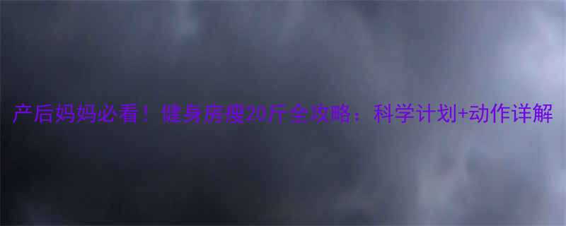 产后妈妈必看！健身房瘦20斤全攻略：科学计划+动作详解-第1张图片-ZBLOG