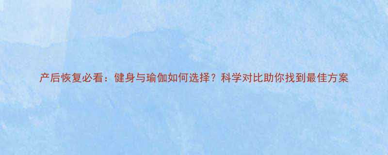 产后恢复必看健身与瑜伽如何选择科学对比助你找到最佳方案-第2张图片-ZBLOG