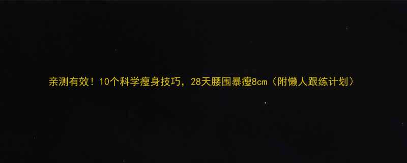 亲测有效10个科学瘦身技巧28天腰围暴瘦8cm附懒人跟练计划-第1张图片-ZBLOG