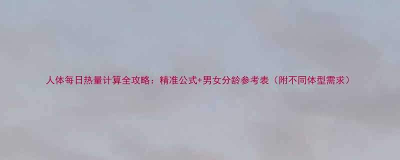 人体每日热量计算全攻略：精准公式+男女分龄参考表（附不同体型需求）-第1张图片-ZBLOG