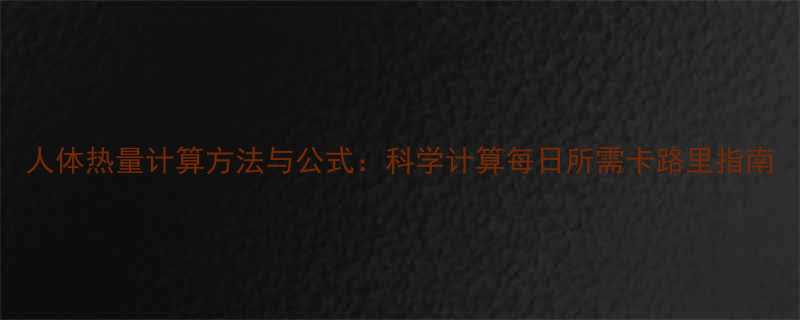 人体热量计算方法与公式科学计算每日所需卡路里指南-第1张图片-ZBLOG