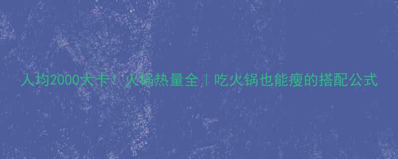 人均2000大卡火锅热量全吃火锅也能瘦的搭配公式-第1张图片-ZBLOG