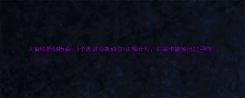 人鱼线雕刻指南5个高效有氧动作训练计划在家也能练出马甲线-第1张图片-ZBLOG