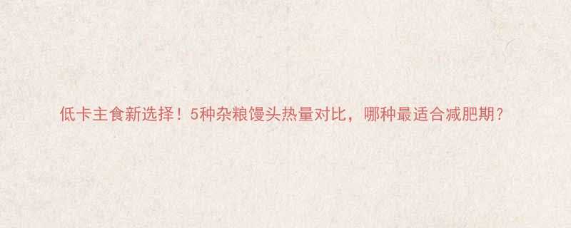 低卡主食新选择5种杂粮馒头热量对比哪种最适合减肥期-第1张图片-ZBLOG