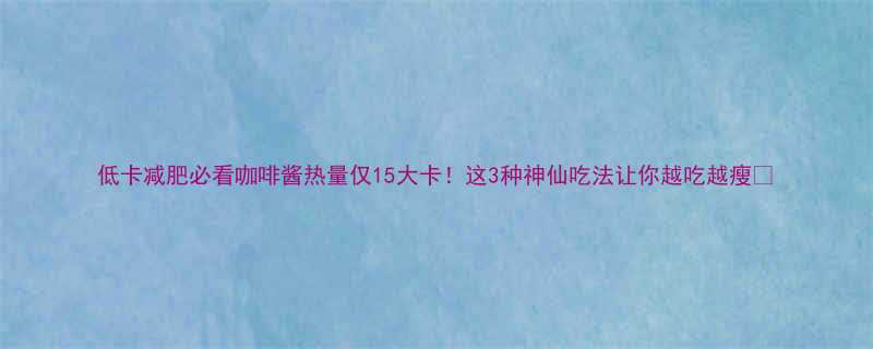 低卡减肥必看咖啡酱热量仅15大卡这3种神仙吃法让你越吃越瘦-第1张图片-ZBLOG
